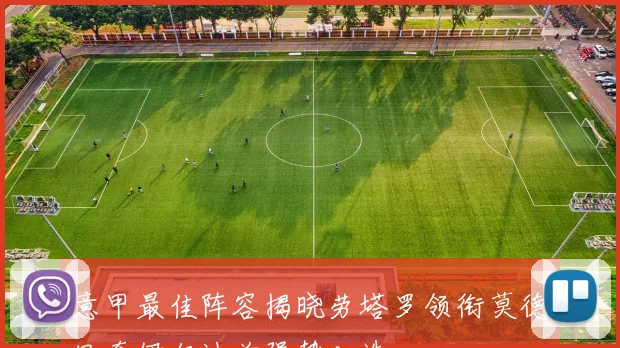 意甲最佳阵容揭晓劳塔罗领衔莫德里奇伊尔迪兹强势入选