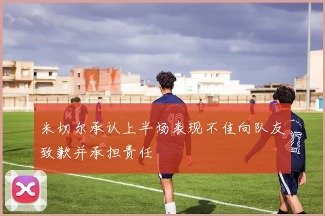 米切尔承认上半场表现不佳向队友致歉并承担责任
